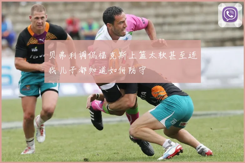 贝弗利调侃福克斯上篮太软甚至连我儿子都知道如何防守
