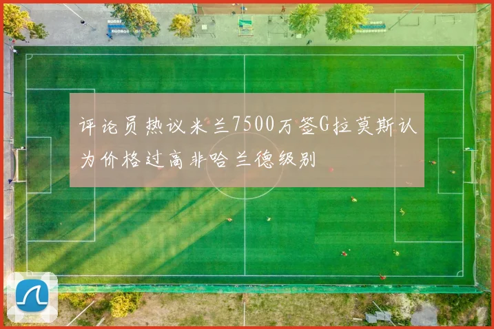 评论员热议米兰7500万签G拉莫斯认为价格过高非哈兰德级别