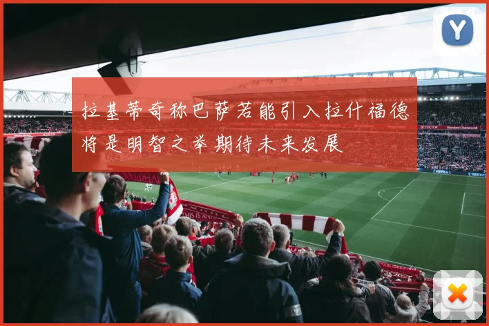 拉基蒂奇称巴萨若能引入拉什福德将是明智之举期待未来发展