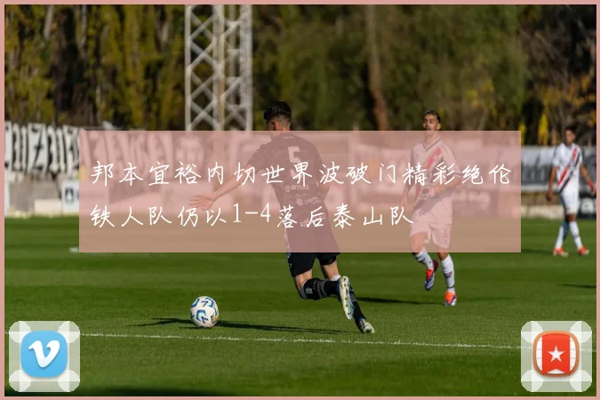 邦本宜裕内切世界波破门精彩绝伦铁人队仍以1-4落后泰山队
