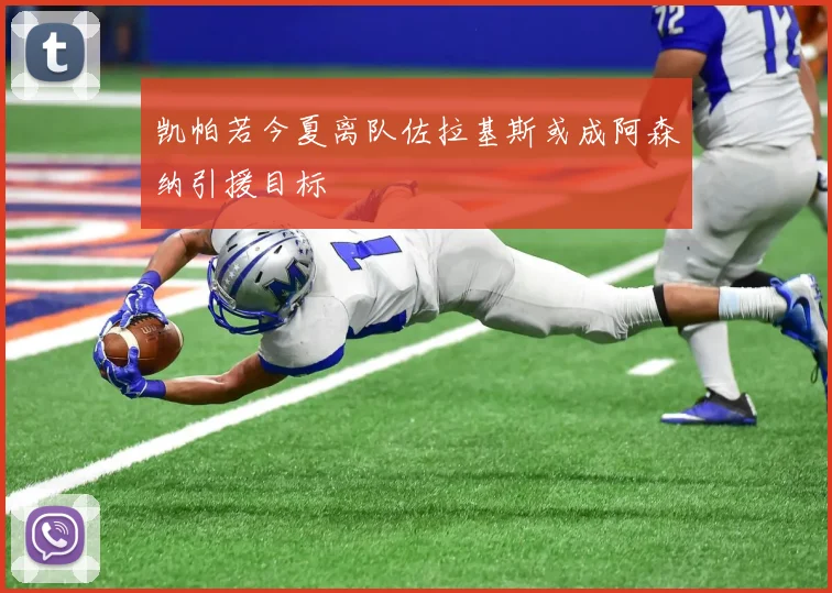 凯帕若今夏离队佐拉基斯或成阿森纳引援目标